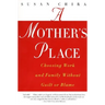 A Mother's Place: Choosing Work and Family Without Guilt or Blame