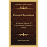 Chemical Recreations: A Popular Manual Of Experimental Chemistry (1860)
