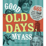 Good Old Days, My Ass: 665 Funny History Facts & Terrifying Truths about Yesteryear