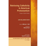 Retrieving Catholicity in American Protestantism: Essays in Church History