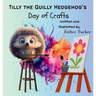 Tilly the Quilly Hedgehog's Day of Crafts