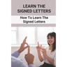 Learn The Signed Letters: How To Learn The Signed Letters: Sign Language Alphabet For Dummies