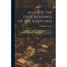 A List Of The False Readings Of The Scriptures: And The Mistranslations Of The English Bible, Which Contribute To Support The Great Errors Concerning