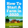 How To Start A Farm In 2020: The Step by Step Guide To Starting A Profitable Farm In 2020 Author: Alex Johnson