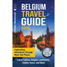 Belgium Travel Guide: Captivating Adventures through Must-See Places, Local Culture, Belgian Landmarks, Hidden Gems, and More
