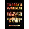 To Cook a Continent: Destructive Extraction and Climate Crisis in Africa