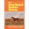 The King Ranch Quarter Horses: And Something of the Ranch and the Men That Bred Them