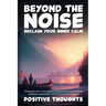 Beyond the Noise: Strategies and Techniques to Overcome Overthinking, Heighten Awareness, and Embrace the Present