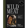 Wild Meat: From Field to Plate - Recipes from a Chef Who Hunts
