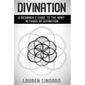 Divination: A Beginner's Guide to the Many Methods of Divination