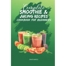 Complete Smoothie & Juicing Recipes Cookbook for Beginners: Juicing and Smoothie Recipe Book