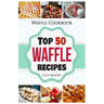 Waffle Cookbook: Top 50 Waffle Recipes