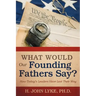 What Would Our Founding Fathers Say?: How Today's Leaders Have Lost Their Way