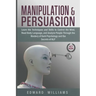 Manipulation and Persuasion: Learn the Techniques and Skills to Control the Mind, Read Body Language, and Analyze People Through the Mastery of Dar