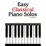 Easy Classical Piano Solos: Featuring Music of Bach, Mozart, Beethoven, Brahms and Others.