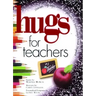 Hugs for Teachers: Stories, Sayings, and Scriptures to Encourage and