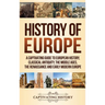 History of Europe: A Captivating Guide to European History, Classical Antiquity, The Middle Ages, The Renaissance and Early Modern Europe