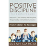 Positive Discipline: THE COMPLETE GUIDE: Help Your Child Develop Self Discipline, Responsibility and Build Comunication: From Toddler To Teenager