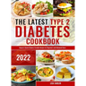 The Latest Type 2 Diabetes Cookbook: Simple & Quick Diabetic Friendly Recipes for Beginners and Advanced Users