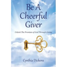 Be A Cheerful Giver: Unlock The Promises of God Through Giving