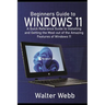 Beginners Guide to Windows 11: A Quick Reference Guide to Installing and getting the Most Out of the Amazing Features of Windows 11