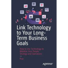Link Technology to Your Long-Term Business Goals: How to Use Technology to Mobilize Your People, Strategy and Operations