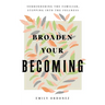 Broaden Your Becoming: Surrendering the Familiar, Stepping into the Fullness