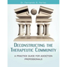 Deconstructing the Therapeutic Community: A Practice Guide for Addiction Professionals
