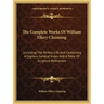 The Complete Works of William Ellery Channing: Including the Perfect Life and Containing a Copious General Index and a Table of Scripture References