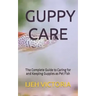 Guppy Care: The Complete Guide to Caring for and Keeping Guppies as Pet Fish