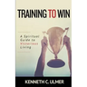 Training to Win: A Spiritual Guide to Victorious Living