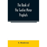 The book of the twelve Minor prophets: translated from the original Hebrew, with a commentary, critical, philological, and exegetical