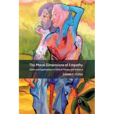 The Moral Dimensions of Empathy: Limits and Applications in Ethical Theory and Practice