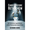 Christ Before Bethlehem: Old Testament Appearances of the Preincarnate Jesus Christ