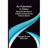 An Australian in China; Being the Narrative of a Quiet Journey Across China to Burma