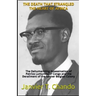 The Death That Strangled the Heart of Africa: The Dehumanizing Assassination of Patrice Lumumba of Congo and the Derailment of the former Belgian Colo