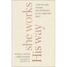 She Works His Way: A Practical Guide for Doing What Matters Most in a Get-Things-Done World