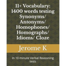 11+ Vocabulary: 1400 words testing Synonyms/ Antonyms/ Homophones/ Homographs/ Idioms/ Cloze: In 10 minute Verbal Reasoning tests