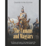 The Cumans and Magyars: The History and Legacy of the Steppe Nomads Who Raided Europe Throughout the Late Middle Ages