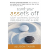 Work Your Assets Off: Stop Working So Hard in Business and Life