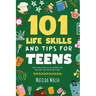 101 Life Skills and Tips for Teens - How to succeed in school, boost your self-confidence, set goals, save money, cook, clean, start a business and lo