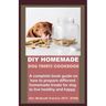 DIY Homemade Dog Treats Cookbook: A complete book guide on how to prepare different homemade treats for dog to live healthy and happy