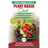 Plant Based Diet: The Ultimate Beginner's Guide to Plant Based Diet Recipes for Beginners - Improve Your Health, Get More Energized and