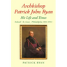 Archbishop Patrick John Ryan His Life and Times: Ireland - St. Louis - Philadelphia 1831-1911