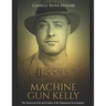 Machine Gun Kelly: The Notorious Life and Crimes of the Depression Era Gangster