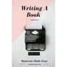 Writing A Book: Shortcuts Made Easy: A Guide On How To Write Your Book Today