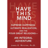 Have This Mind: Supreme Happiness, Ultimate Realization, and the Four Great Religions-An Integral Adventure