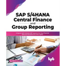 SAP S/4hana Central Finance and Group Reporting: Integrate SAP S/4hana Erp Systems Into Your Financial Data and Workflows for More Agility
