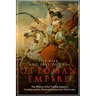 The Rise and Fall of the Ottoman Empire: The History of the Turkish Empire's Creation and Its Destruction Over 600 Years Later