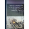 The German and Swiss Settlements of Colonial Pennsylvania: a Study of the So-called Pennsylvania Dutch
